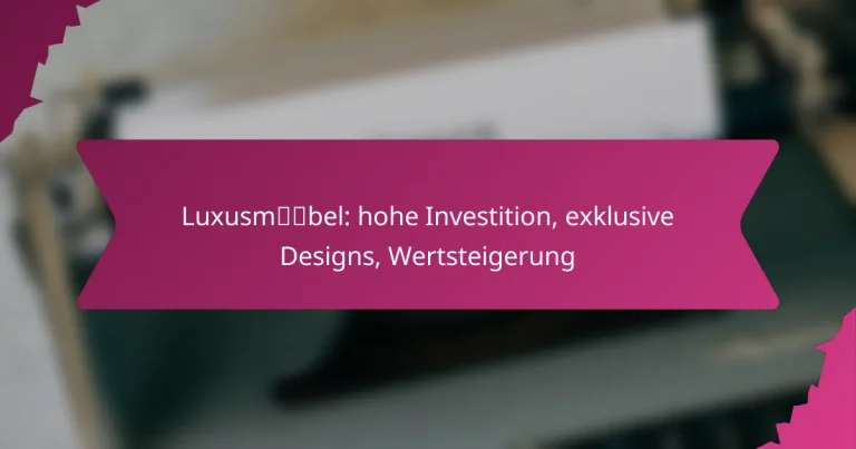 Luxusmöbel: hohe Investition, exklusive Designs, Wertsteigerung