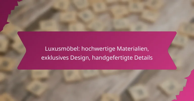Luxusmöbel: hochwertige Materialien, exklusives Design, handgefertigte Details