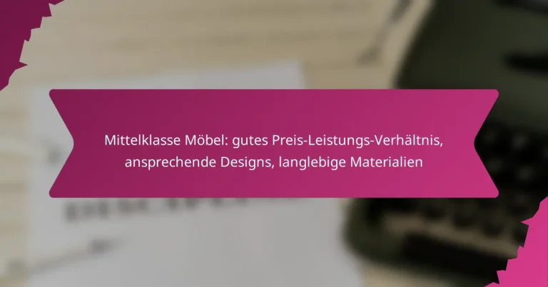 Mittelklasse Möbel: gutes Preis-Leistungs-Verhältnis, ansprechende Designs, langlebige Materialien