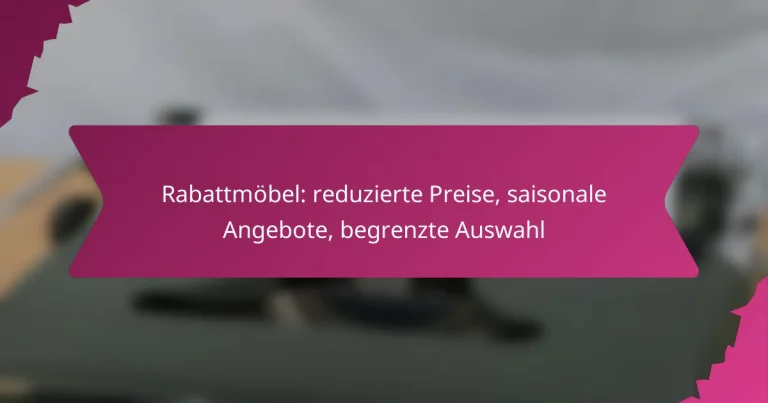 Rabattmöbel: reduzierte Preise, saisonale Angebote, begrenzte Auswahl