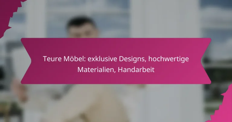 Teure Möbel: exklusive Designs, hochwertige Materialien, Handarbeit