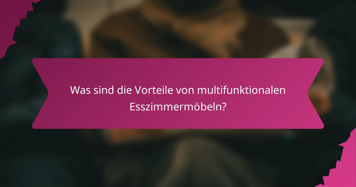 Was sind die Vorteile von multifunktionalen Esszimmermöbeln?