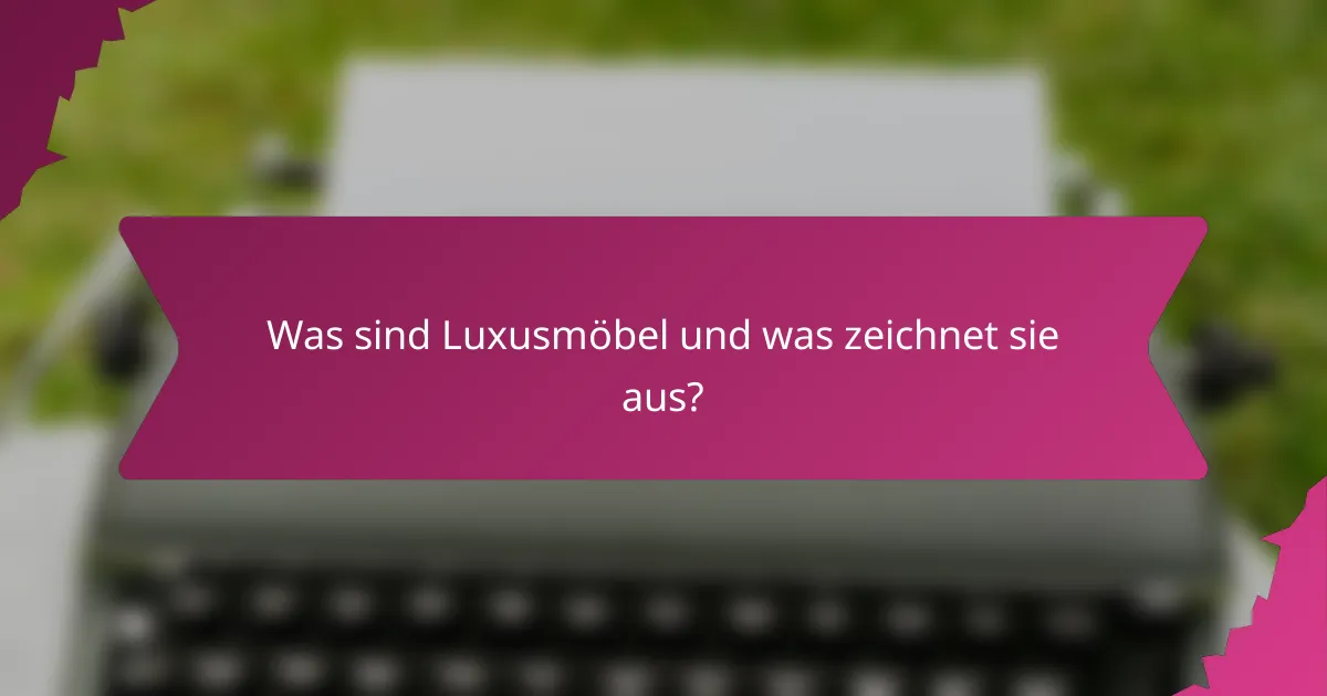 Was sind Luxusmöbel und was zeichnet sie aus?