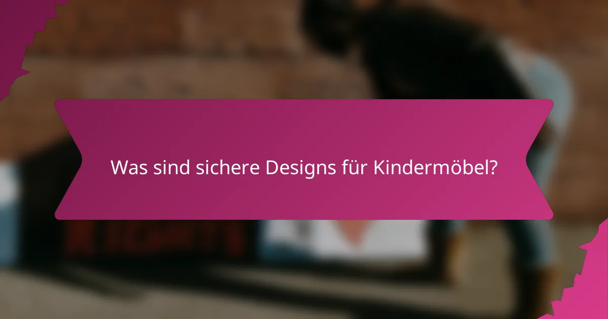 Was sind sichere Designs für Kindermöbel?