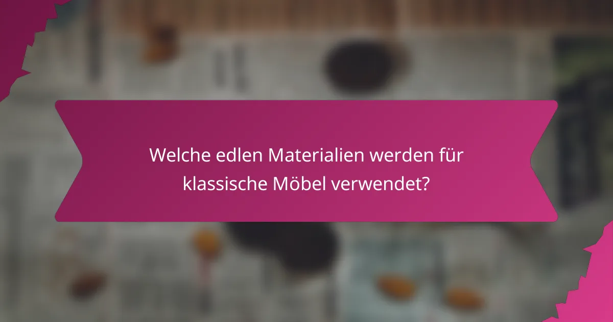 Welche edlen Materialien werden für klassische Möbel verwendet?