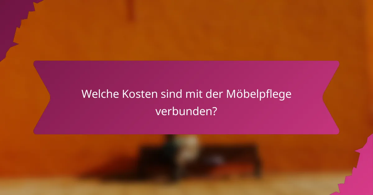 Welche Kosten sind mit der Möbelpflege verbunden?