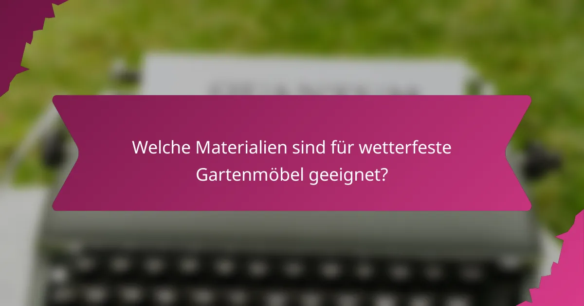 Welche Materialien sind für wetterfeste Gartenmöbel geeignet?