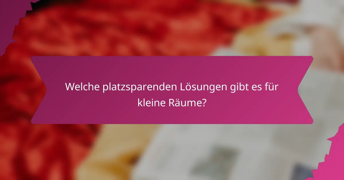 Welche platzsparenden Lösungen gibt es für kleine Räume?