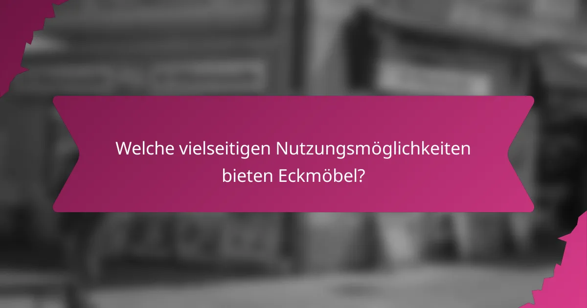 Welche vielseitigen Nutzungsmöglichkeiten bieten Eckmöbel?