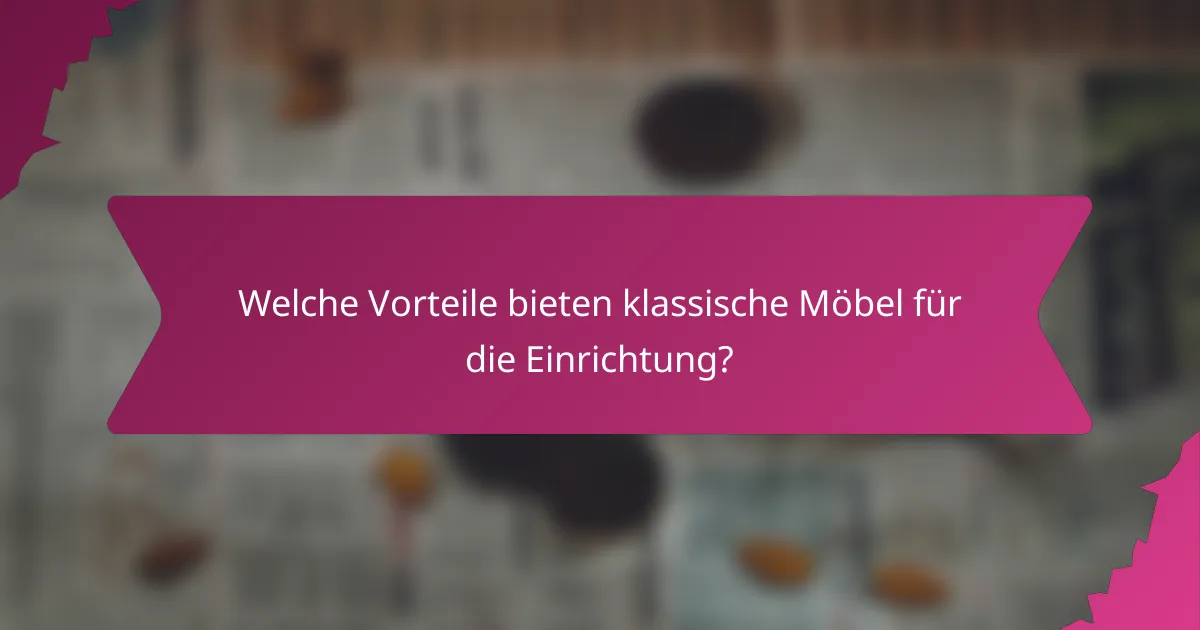 Welche Vorteile bieten klassische Möbel für die Einrichtung?
