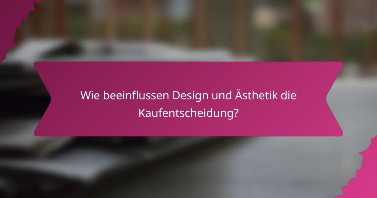 Wie beeinflussen Design und Ästhetik die Kaufentscheidung?