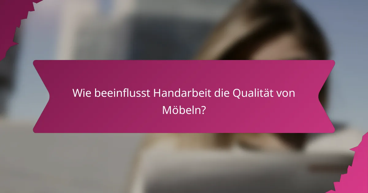 Wie beeinflusst Handarbeit die Qualität von Möbeln?