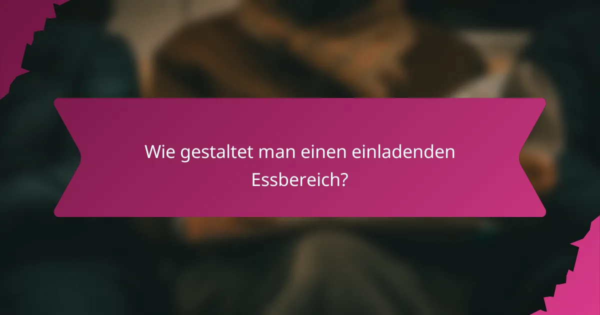 Wie gestaltet man einen einladenden Essbereich?