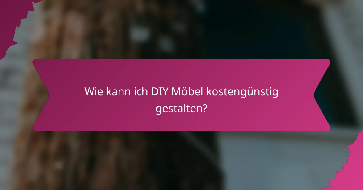 Wie kann ich DIY Möbel kostengünstig gestalten?