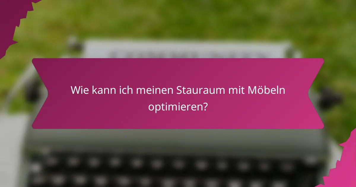 Wie kann ich meinen Stauraum mit Möbeln optimieren?