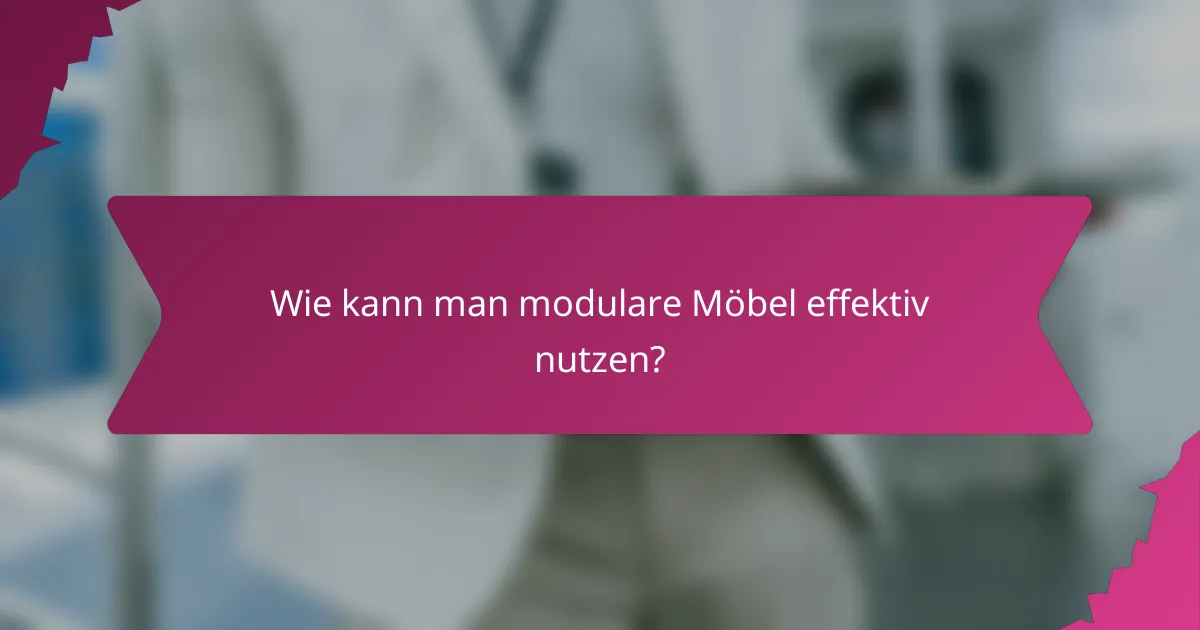 Wie kann man modulare Möbel effektiv nutzen?