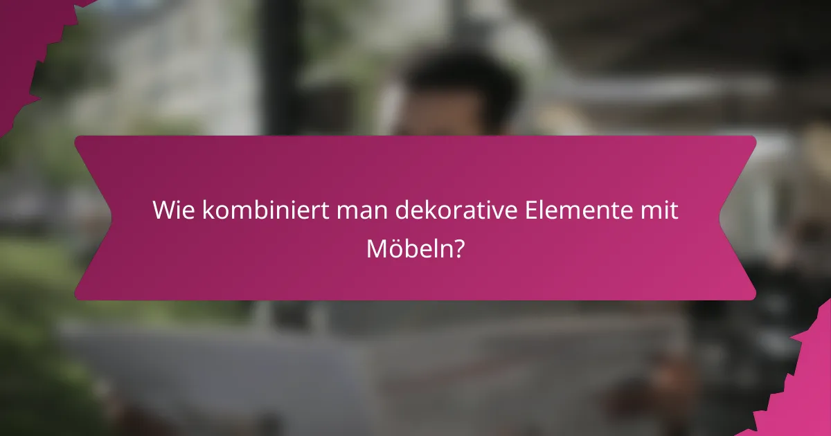 Wie kombiniert man dekorative Elemente mit Möbeln?
