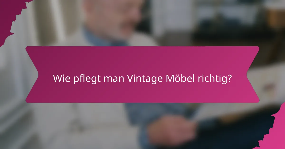 Wie pflegt man Vintage Möbel richtig?