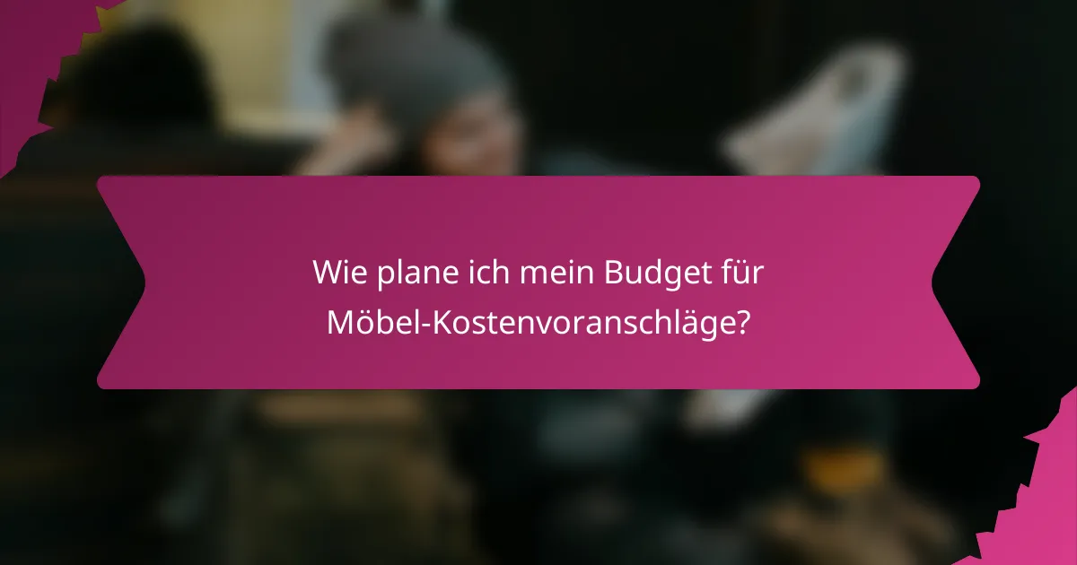 Wie plane ich mein Budget für Möbel-Kostenvoranschläge?