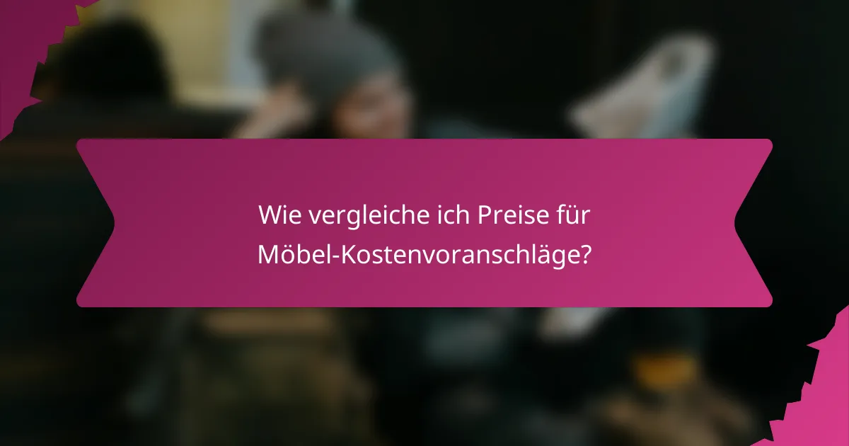 Wie vergleiche ich Preise für Möbel-Kostenvoranschläge?