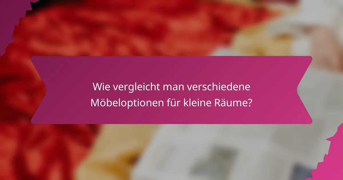 Wie vergleicht man verschiedene Möbeloptionen für kleine Räume?