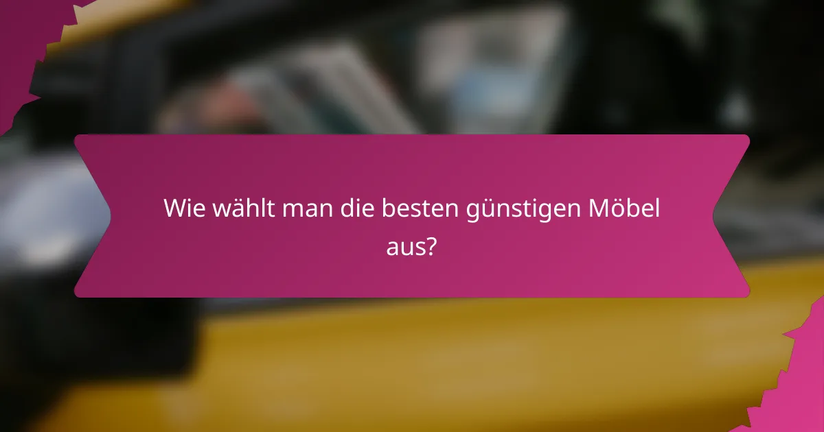 Wie wählt man die besten günstigen Möbel aus?