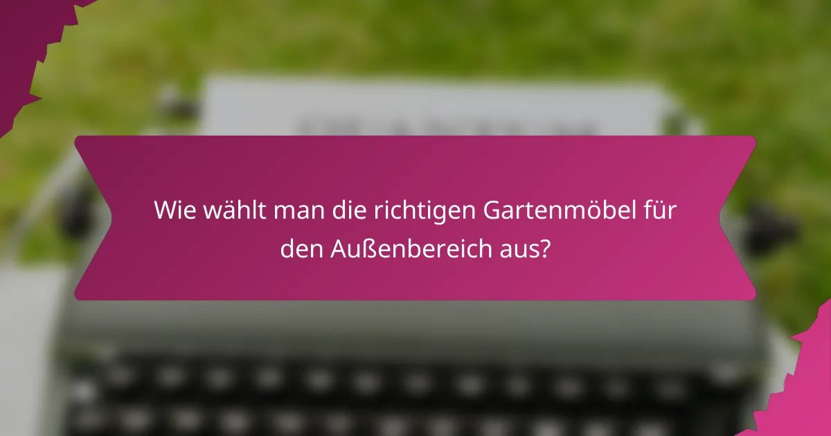 Wie wählt man die richtigen Gartenmöbel für den Außenbereich aus?