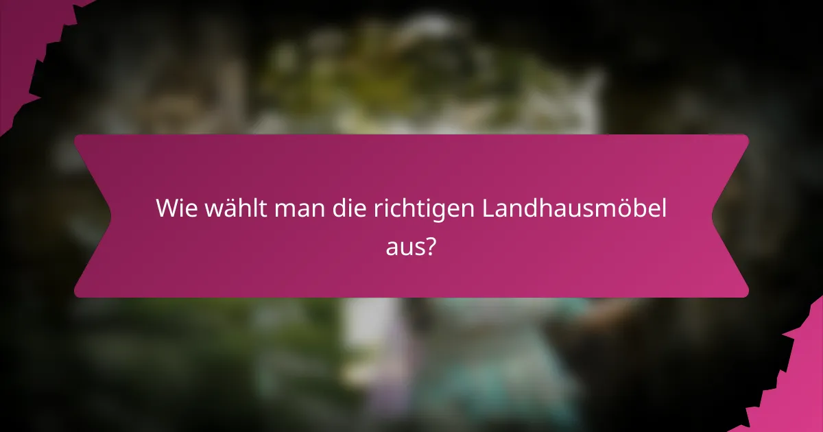 Wie wählt man die richtigen Landhausmöbel aus?