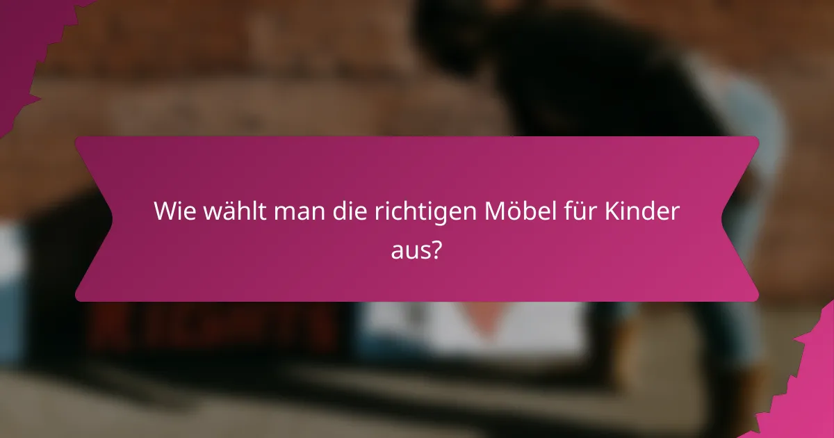 Wie wählt man die richtigen Möbel für Kinder aus?