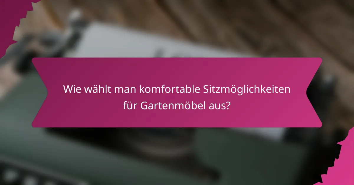 Wie wählt man komfortable Sitzmöglichkeiten für Gartenmöbel aus?