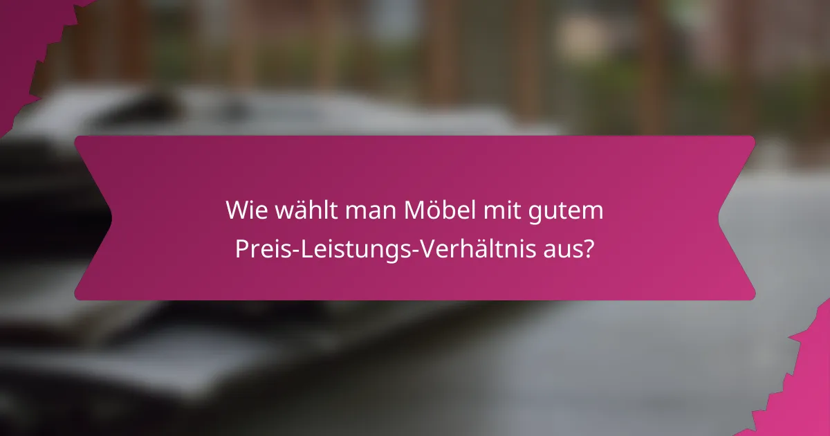 Wie wählt man Möbel mit gutem Preis-Leistungs-Verhältnis aus?