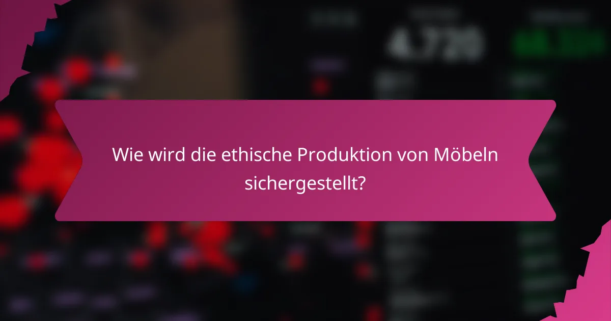 Wie wird die ethische Produktion von Möbeln sichergestellt?